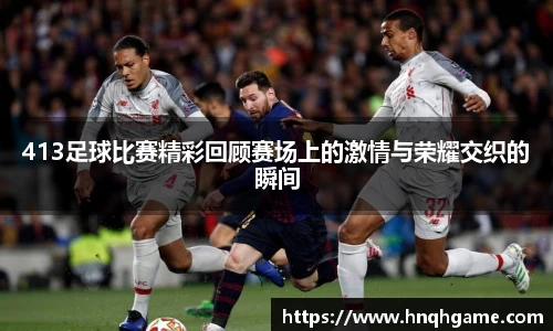 413足球比赛精彩回顾赛场上的激情与荣耀交织的瞬间