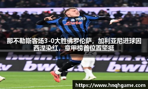 那不勒斯客场3-0大胜佛罗伦萨，加利亚尼进球因西涅染红，意甲榜首位置坚挺