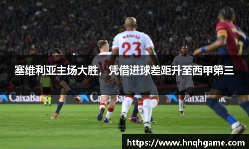 塞维利亚主场大胜，凭借进球差距升至西甲第三