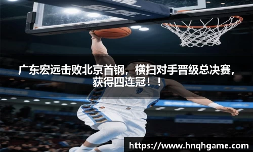 广东宏远击败北京首钢，横扫对手晋级总决赛，获得四连冠！！