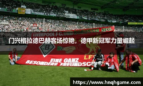 门兴格拉德巴赫客场惊艳，德甲新冠军力量崛起