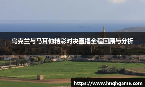 乌克兰与马耳他精彩对决直播全程回顾与分析
