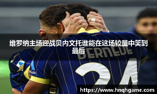 维罗纳主场迎战贝内文托谁能在这场较量中笑到最后