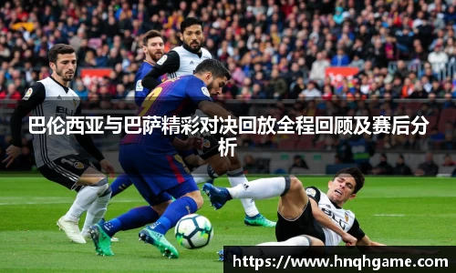 巴伦西亚与巴萨精彩对决回放全程回顾及赛后分析