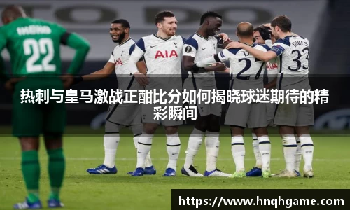热刺与皇马激战正酣比分如何揭晓球迷期待的精彩瞬间