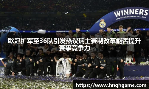 欧冠扩军至36队引发热议瑞士赛制改革能否提升赛事竞争力