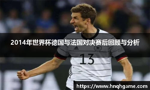 2014年世界杯德国与法国对决赛后回顾与分析