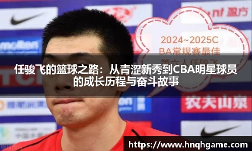 任骏飞的篮球之路：从青涩新秀到CBA明星球员的成长历程与奋斗故事