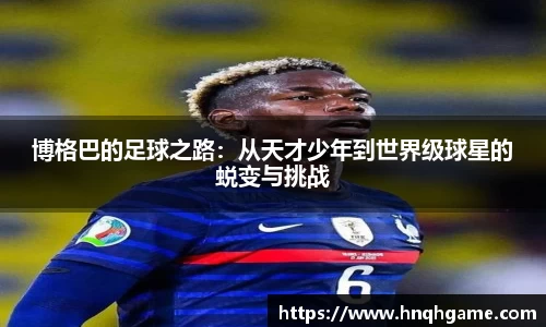 博格巴的足球之路：从天才少年到世界级球星的蜕变与挑战