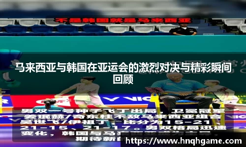 马来西亚与韩国在亚运会的激烈对决与精彩瞬间回顾
