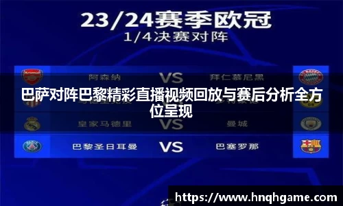 巴萨对阵巴黎精彩直播视频回放与赛后分析全方位呈现