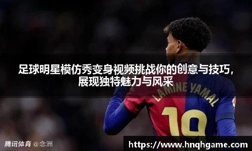 足球明星模仿秀变身视频挑战你的创意与技巧，展现独特魅力与风采