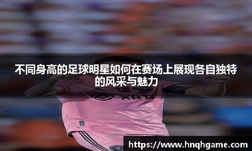 不同身高的足球明星如何在赛场上展现各自独特的风采与魅力