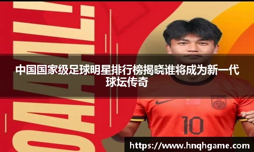 中国国家级足球明星排行榜揭晓谁将成为新一代球坛传奇
