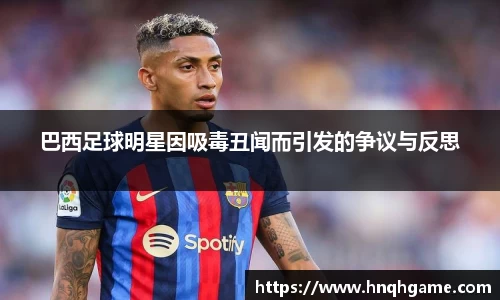 巴西足球明星因吸毒丑闻而引发的争议与反思