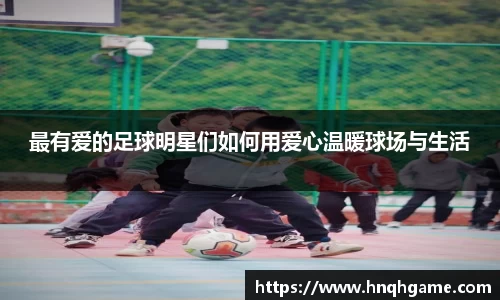 最有爱的足球明星们如何用爱心温暖球场与生活