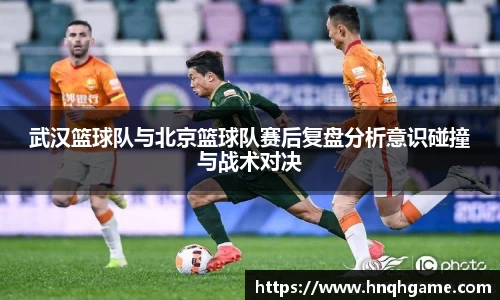 武汉篮球队与北京篮球队赛后复盘分析意识碰撞与战术对决