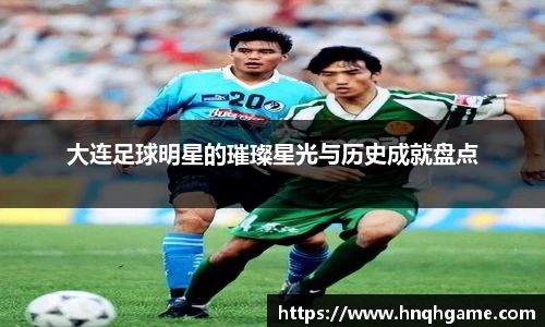 大连足球明星的璀璨星光与历史成就盘点