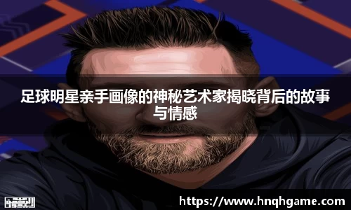 足球明星亲手画像的神秘艺术家揭晓背后的故事与情感